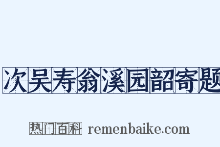 次吴寿翁溪园韶寄题是什么意思的图片